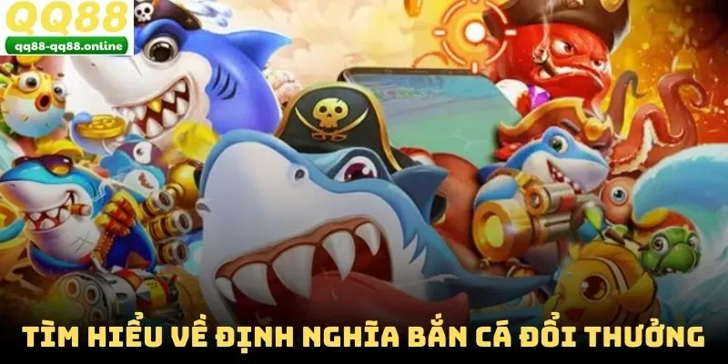 Tìm hiểu về định nghĩa bắn cá đổi thưởng