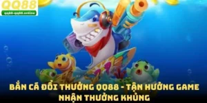 Bắn Cá Đổi Thưởng QQ88 - Tận Hưởng Game Nhận Thưởng Khủng