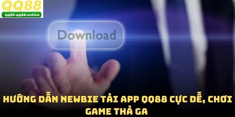 Hướng Dẫn Newbie Tải App QQ88 Cực Dễ, Chơi Game Thả Ga 